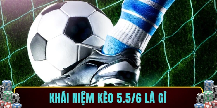 Khái niệm kèo 5.5/6 là gì?