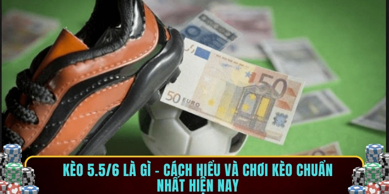 Kèo 5.5/6 là gì