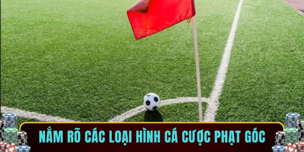 Nắm rõ các loại hình cá cược phạt góc