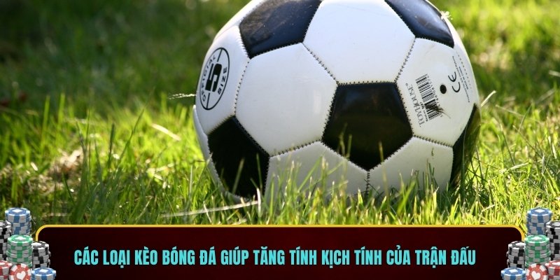 Các loại kèo bóng đá giúp tăng tính kịch tính của trận đấu