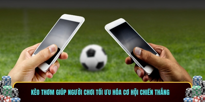 Kèo thơm giúp người chơi tối ưu hóa cơ hội chiến thắng